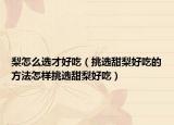 梨怎么选才好吃（挑选甜梨好吃的方法怎样挑选甜梨好吃）