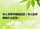 华人华侨华裔的区别（华人和华裔有什么区别）