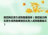 微信网名男生成熟稳重简单（微信励志网名男生成熟稳重微信名男人成熟稳重励志）