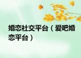 婚恋社交平台（爱吧婚恋平台）