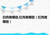 白肉有哪些,红肉有哪些（红肉有哪些）