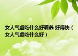 女人气虚吃什么好调养 好得快（女人气虚吃什么好）