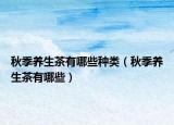 秋季养生茶有哪些种类（秋季养生茶有哪些）