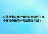 办信用卡在哪个银行办比较好（哪个银行办信用卡容易简介介绍）