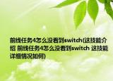 前线任务4怎么没看到switch(这技能介绍 前线任务4怎么没看到switch 这技能详细情况如何)