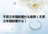 不惑之年指的是什么意思（不惑之年指的是什么）