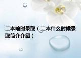 二本啥时录取（二本什么时候录取简介介绍）
