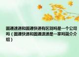 圆通速递和圆通快递有区别吗是一个公司吗（圆通快递和圆通速递是一家吗简介介绍）