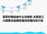 翡翠价格是由什么决定的 主要是三大因素决定具体情况详细内容介绍