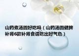 山药煮汤圆好吃吗（山药汤圆健脾补肾6款补肾食谱吃出好气色）