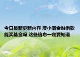 今日最新更新内容 度小满金融借款能买基金吗 这些信息一定要知道