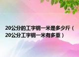 20公分的工字钢一米是多少斤（20公分工字钢一米有多重）