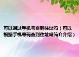 可以通过手机号查到住址吗（可以根据手机号码查到住址吗简介介绍）