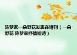 陈梦家一朵野花发表在诗刊（一朵野花 陈梦家抒情短诗）