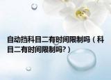 自动挡科目二有时间限制吗（科目二有时间限制吗?）