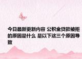 今日最新更新内容 公积金贷款被拒的原因是什么 是以下这三个原因导致