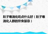 肚子难消化吃点什么好（肚子难消化人群的饮食禁忌）