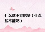 什么盐不能吃多（什么盐不能吃）