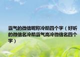 霸气的微信昵称冷酷四个字（好听的微信名冷酷霸气高冷微信名四个字）