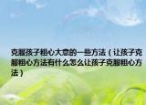 克服孩子粗心大意的一些方法（让孩子克服粗心方法有什么怎么让孩子克服粗心方法）