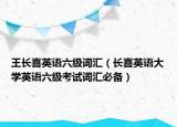 王长喜英语六级词汇（长喜英语大学英语六级考试词汇必备）