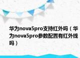华为nova5pro支持红外吗（华为nova5pro参数配置有红外线吗）