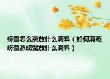 螃蟹怎么蒸放什么调料（如何清蒸螃蟹蒸螃蟹放什么调料）