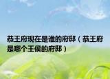 恭王府现在是谁的府邸（恭王府是哪个王侯的府邸）