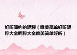 好听简约的昵称（唯美简单好听昵称大全昵称大全唯美简单好听）