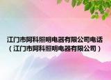 江门市阿科照明电器有限公司电话（江门市阿科照明电器有限公司）