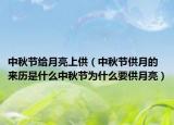 中秋节给月亮上供（中秋节供月的来历是什么中秋节为什么要供月亮）