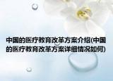 中国的医疗教育改革方案介绍(中国的医疗教育改革方案详细情况如何)