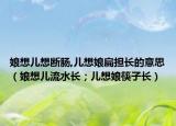 娘想儿想断肠,儿想娘扁担长的意思（娘想儿流水长；儿想娘筷子长）
