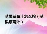苹果草莓汁怎么榨（苹果草莓汁）