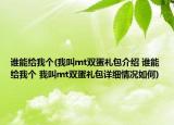 谁能给我个(我叫mt双蛋礼包介绍 谁能给我个 我叫mt双蛋礼包详细情况如何)