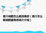 青汁减肥怎么喝效果好（青汁怎么喝减肥最有效简介介绍）