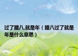 过了腊八,就是年（腊八过了就是年是什么意思）