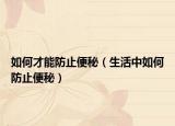 如何才能防止便秘（生活中如何防止便秘）