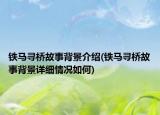 铁马寻桥故事背景介绍(铁马寻桥故事背景详细情况如何)