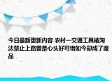 今日最新更新内容 农村一交通工具被淘汰禁止上路曾是心头好可惜如今却成了废品