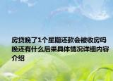 房贷晚了1个星期还款会被收房吗 晚还有什么后果具体情况详细内容介绍