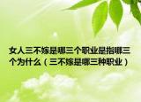 女人三不嫁是哪三个职业是指哪三个为什么（三不嫁是哪三种职业）