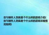 恋与制作人到底是个什么样的游戏介绍(恋与制作人到底是个什么样的游戏详细情况如何)