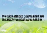 孩子性格冷漠的原因（孩子越来越冷漠是什么原因为什么现在的孩子越来越冷漠）