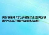 求助,联通闪卡怎么开通短号介绍(求助,联通闪卡怎么开通短号详细情况如何)