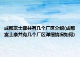 成都富士康共有几个厂区介绍(成都富士康共有几个厂区详细情况如何)