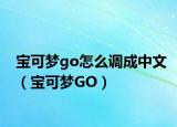宝可梦go怎么调成中文（宝可梦GO）