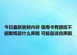今日最新更新内容 信用卡有额度不能取现是什么原因 可能是这些原因