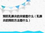 预防乳腺炎的关键是什么（乳腺炎的预防方法是什么）