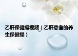 乙肝保健操视频（乙肝患者的养生保健操）